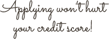 Applying won't hurt your credit score!